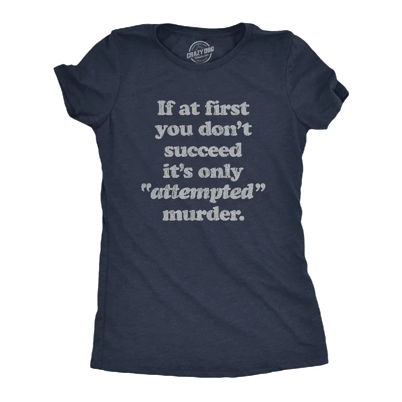 If At First You Don't Succeed It's Only Attempted Murder Women's T Shirt