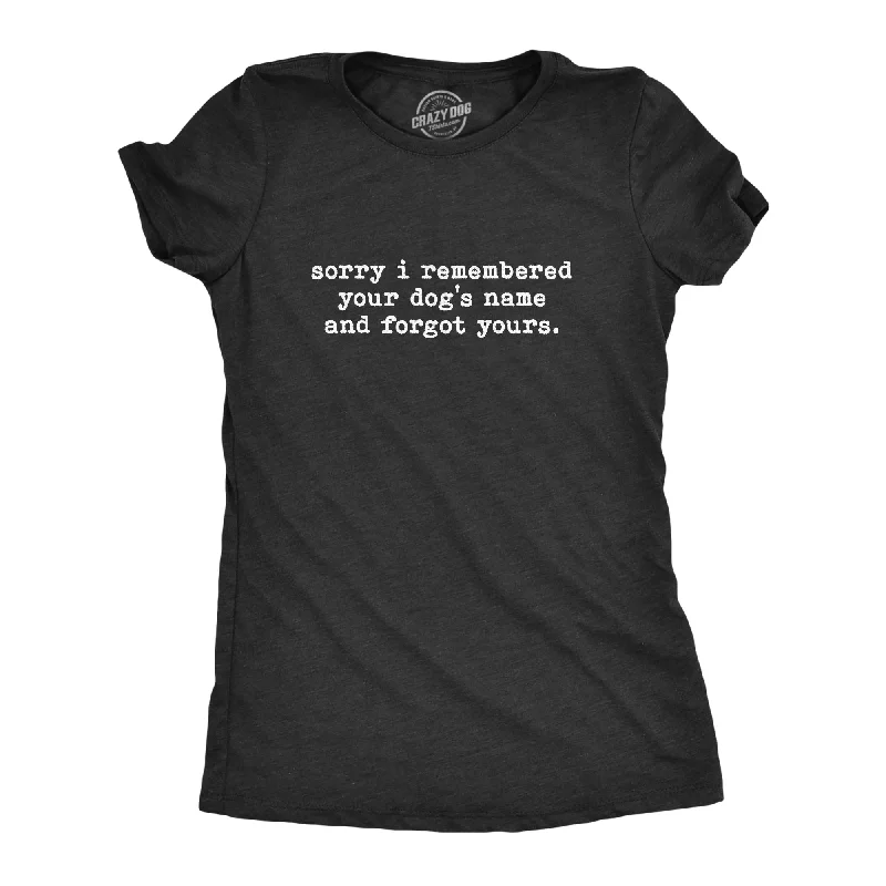 Sorry I Remembered Your Dog's Name And Forgot Yours Women's T Shirt